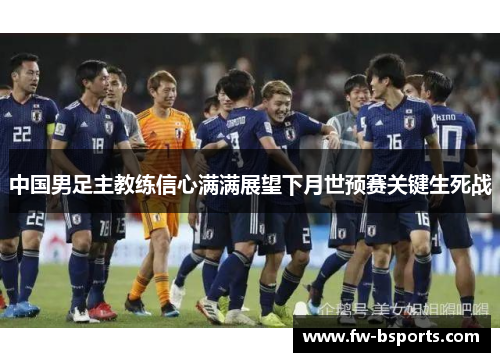 中国男足主教练信心满满展望下月世预赛关键生死战