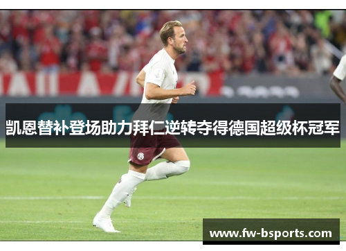 凯恩替补登场助力拜仁逆转夺得德国超级杯冠军 凯恩替补登场助力拜仁逆转夺得德国超级杯冠军