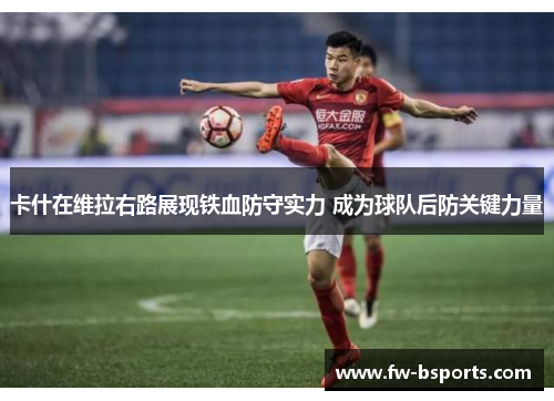 卡什在维拉右路展现铁血防守实力 成为球队后防关键力量