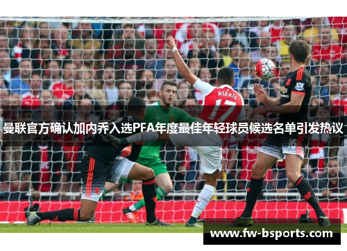 曼联官方确认加内乔入选PFA年度最佳年轻球员候选名单引发热议