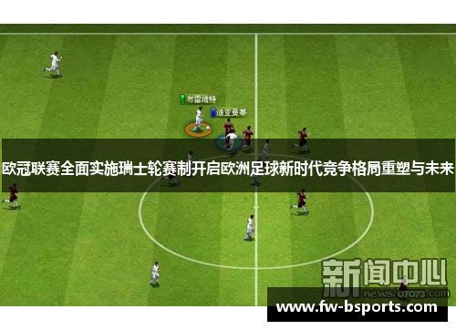 欧冠联赛全面实施瑞士轮赛制开启欧洲足球新时代竞争格局重塑与未来