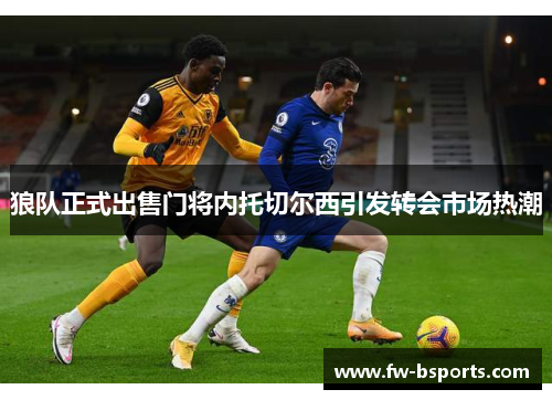 狼队正式出售门将内托切尔西引发转会市场热潮 狼队正式出售门将内托切尔西引发转会市场热潮