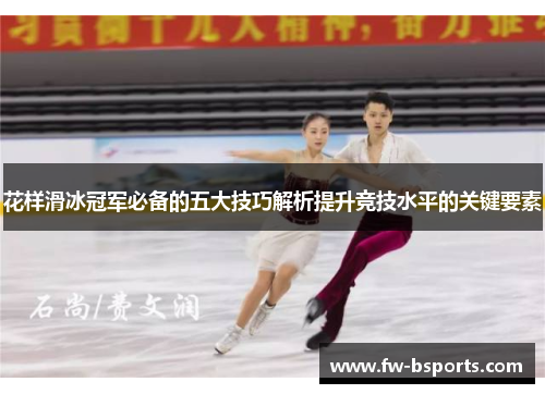 花样滑冰冠军必备的五大技巧解析提升竞技水平的关键要素