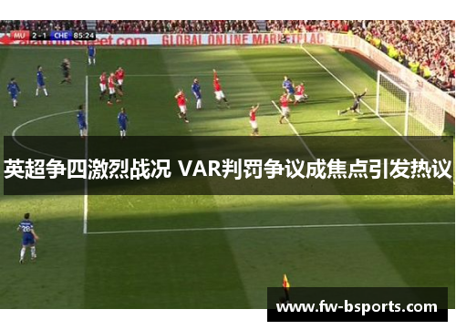 英超争四激烈战况 VAR判罚争议成焦点引发热议