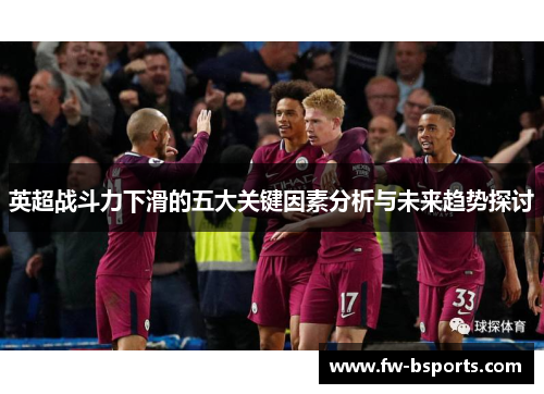 英超战斗力下滑的五大关键因素分析与未来趋势探讨