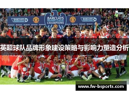 英超球队品牌形象建设策略与影响力塑造分析