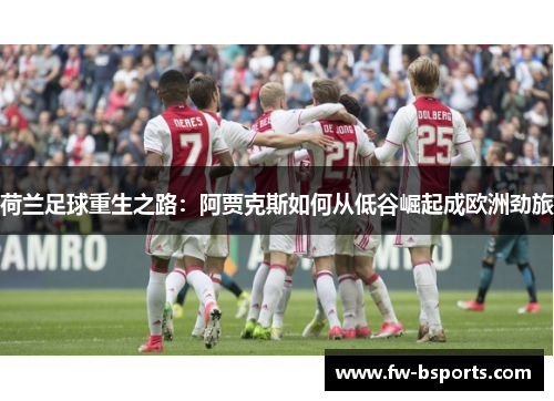 荷兰足球重生之路：阿贾克斯如何从低谷崛起成欧洲劲旅