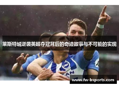 莱斯特城逆袭英超夺冠背后的奇迹故事与不可能的实现
