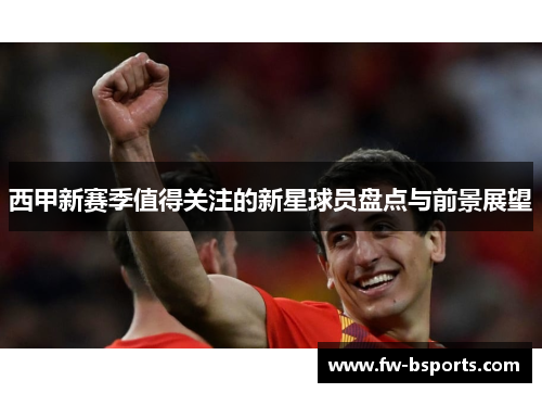西甲新赛季值得关注的新星球员盘点与前景展望