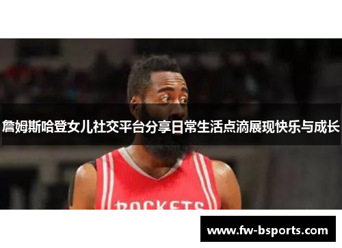 詹姆斯哈登女儿社交平台分享日常生活点滴展现快乐与成长