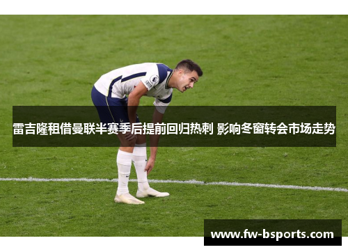 雷吉隆租借曼联半赛季后提前回归热刺 影响冬窗转会市场走势