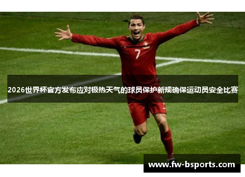 2026世界杯官方发布应对极热天气的球员保护新规确保运动员安全比赛